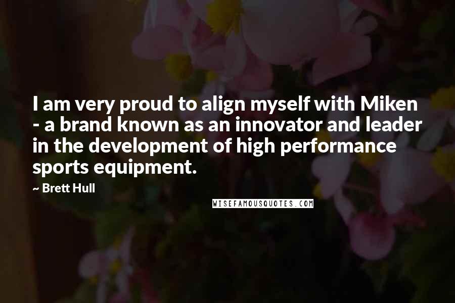 Brett Hull quotes: I am very proud to align myself with Miken - a brand known as an innovator and leader in the development of high performance sports equipment.