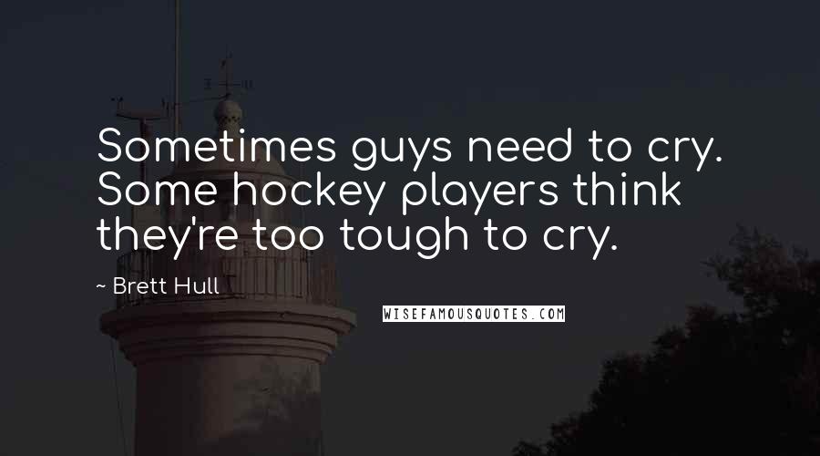 Brett Hull quotes: Sometimes guys need to cry. Some hockey players think they're too tough to cry.