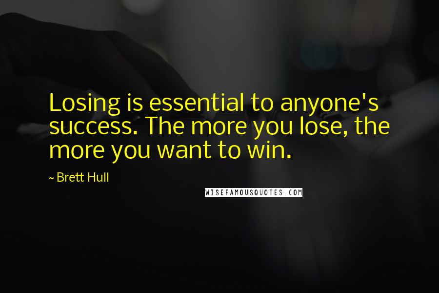 Brett Hull quotes: Losing is essential to anyone's success. The more you lose, the more you want to win.