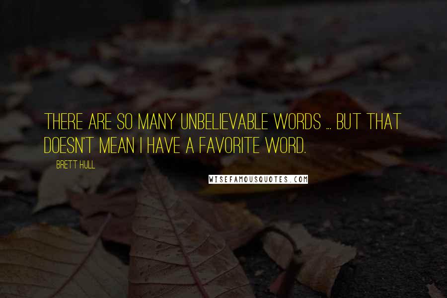 Brett Hull quotes: There are so many unbelievable words ... But that doesn't mean I have a favorite word.