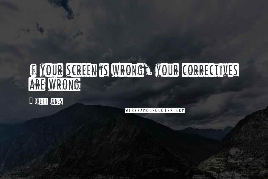 Brett Jones quotes: If your screen is wrong, your correctives are wrong Brett Jones quotes: If your screen is wrong, your correctives are wrong