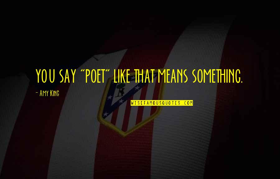 Brett Keisel Quotes By Amy King: YOU SAY "POET" LIKE THAT MEANS SOMETHING.