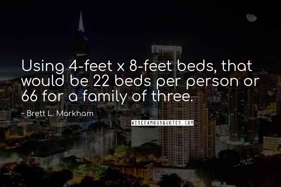 Brett L. Markham quotes: Using 4-feet x 8-feet beds, that would be 22 beds per person or 66 for a family of three.