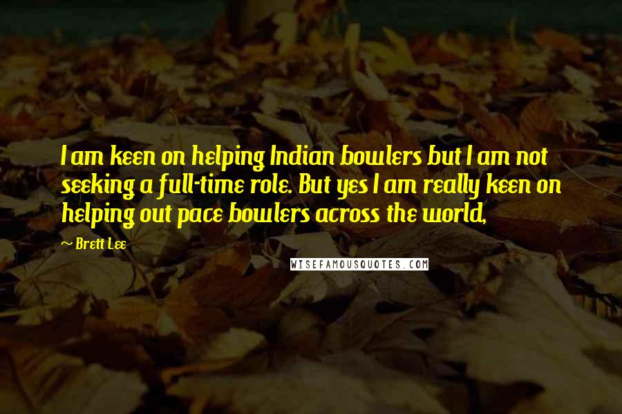 Brett Lee quotes: I am keen on helping Indian bowlers but I am not seeking a full-time role. But yes I am really keen on helping out pace bowlers across the world,