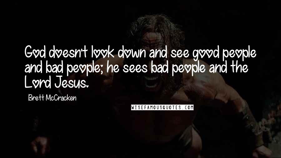 Brett McCracken quotes: God doesn't look down and see good people and bad people; he sees bad people and the Lord Jesus.