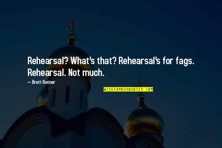 Brett Quotes By Brett Ratner: Rehearsal? What's that? Rehearsal's for fags. Rehearsal. Not