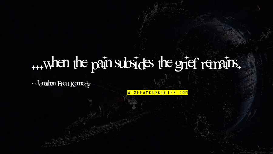 Brett Quotes By Jonathan Brett Kennedy: ...when the pain subsides the grief remains.