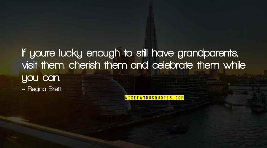 Brett Quotes By Regina Brett: If you're lucky enough to still have grandparents,