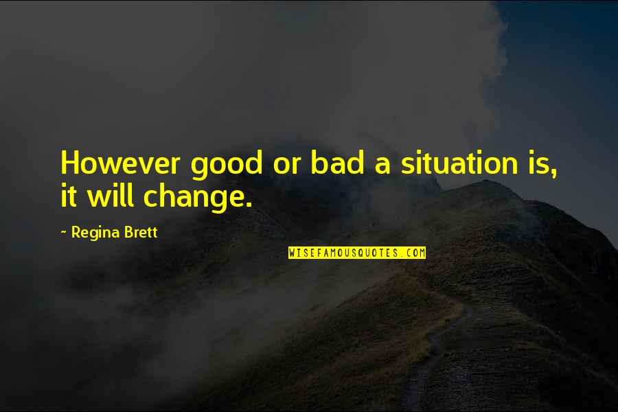 Brett Quotes By Regina Brett: However good or bad a situation is, it