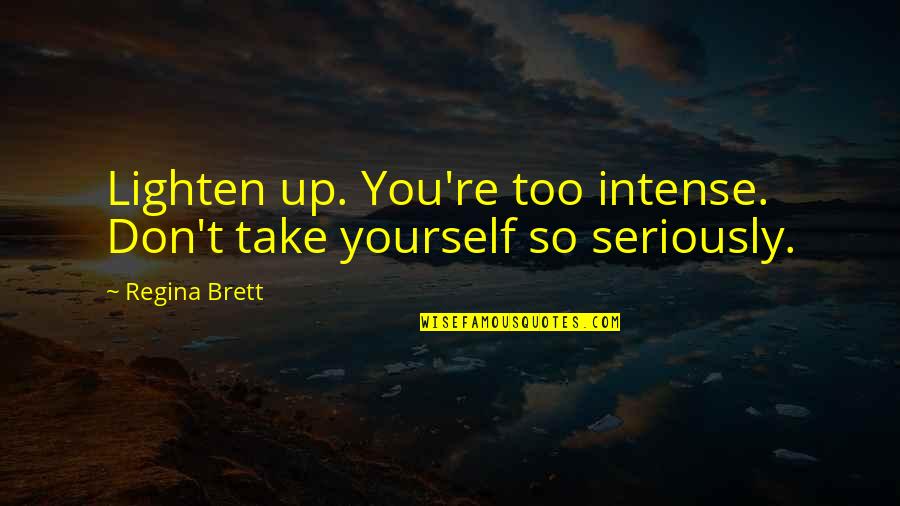 Brett Quotes By Regina Brett: Lighten up. You're too intense. Don't take yourself