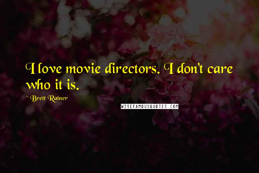 Brett Ratner quotes: I love movie directors. I don't care who it is.