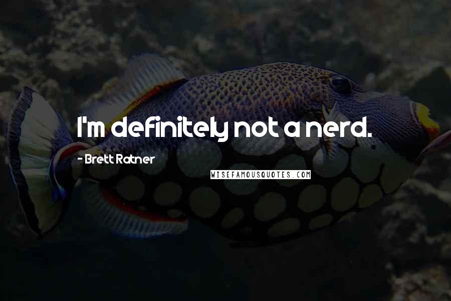 Brett Ratner quotes: I'm definitely not a nerd.