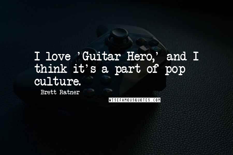 Brett Ratner quotes: I love 'Guitar Hero,' and I think it's a part of pop culture.