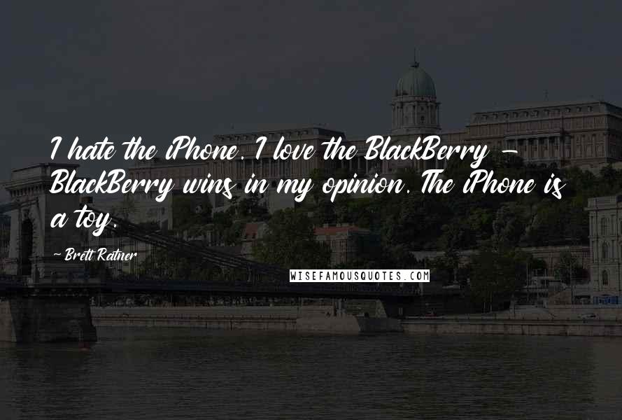 Brett Ratner quotes: I hate the iPhone. I love the BlackBerry - BlackBerry wins in my opinion. The iPhone is a toy.