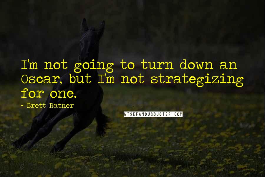 Brett Ratner quotes: I'm not going to turn down an Oscar, but I'm not strategizing for one.