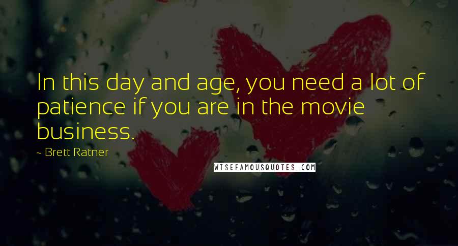 Brett Ratner quotes: In this day and age, you need a lot of patience if you are in the movie business.