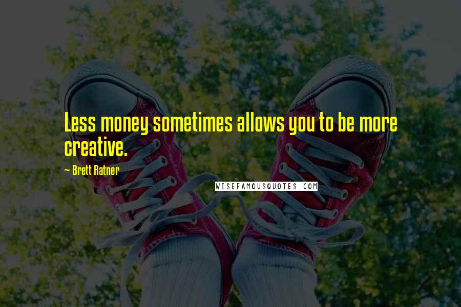 Brett Ratner quotes: Less money sometimes allows you to be more creative.