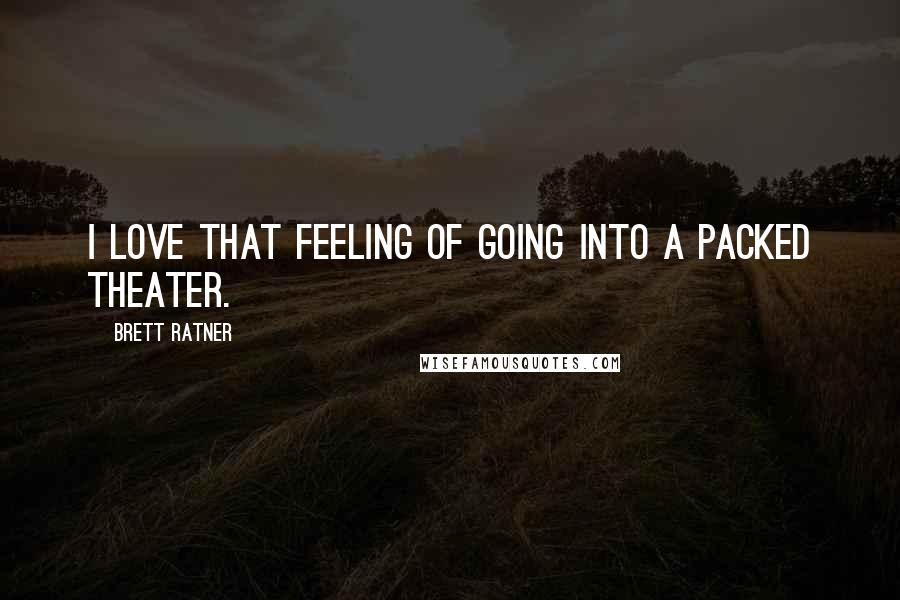 Brett Ratner quotes: I love that feeling of going into a packed theater.