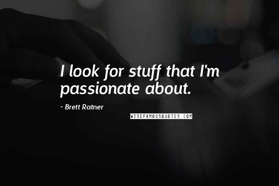 Brett Ratner quotes: I look for stuff that I'm passionate about.
