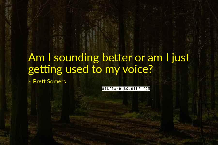 Brett Somers quotes: Am I sounding better or am I just getting used to my voice?