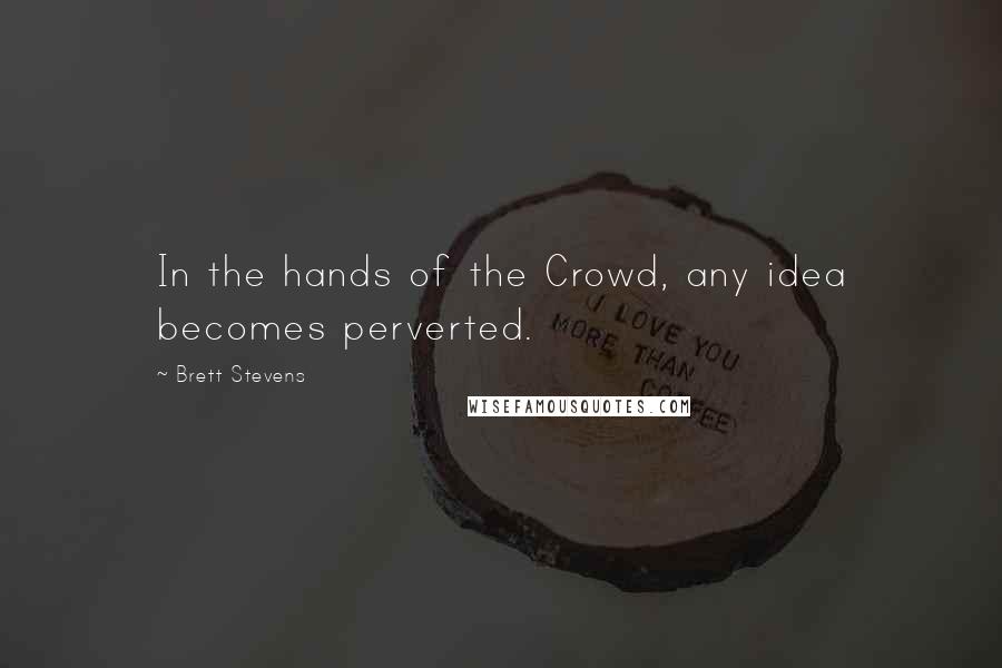 Brett Stevens quotes: In the hands of the Crowd, any idea becomes perverted.