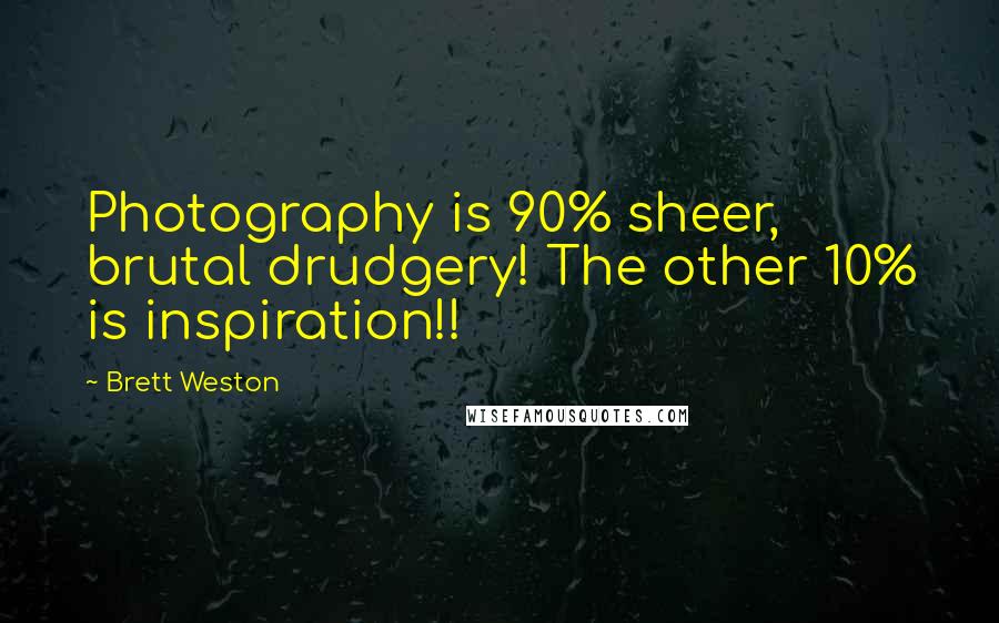 Brett Weston quotes: Photography is 90% sheer, brutal drudgery! The other 10% is inspiration!!
