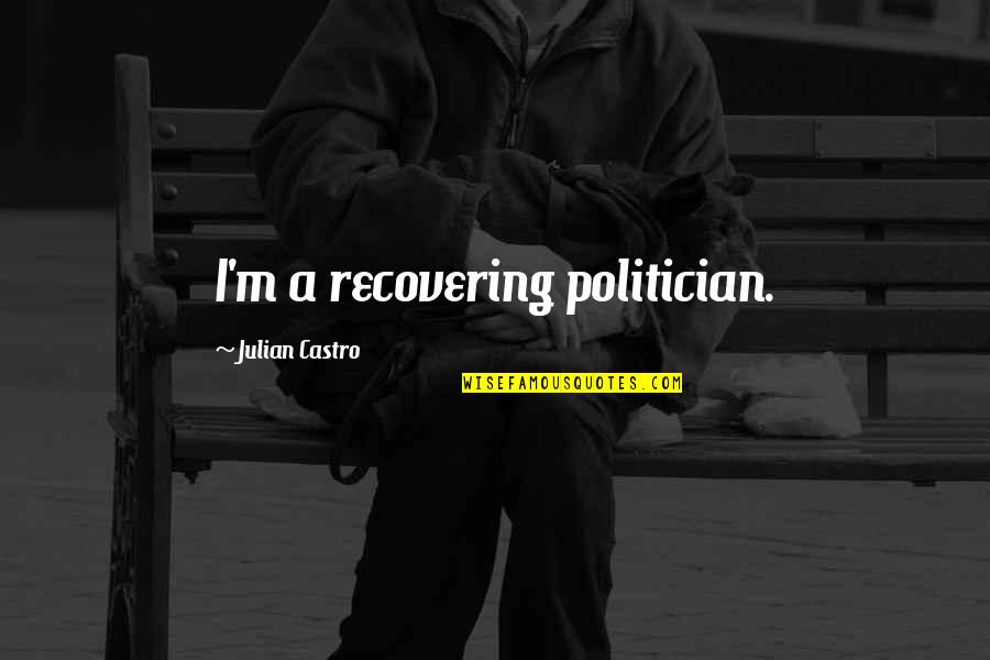 Brette Haus Quotes By Julian Castro: I'm a recovering politician. Brette Haus Quotes By Julian Castro: I'm a recovering politician.