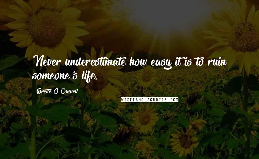 Brette O'Connell quotes: Never underestimate how easy it is to ruin someone's life.