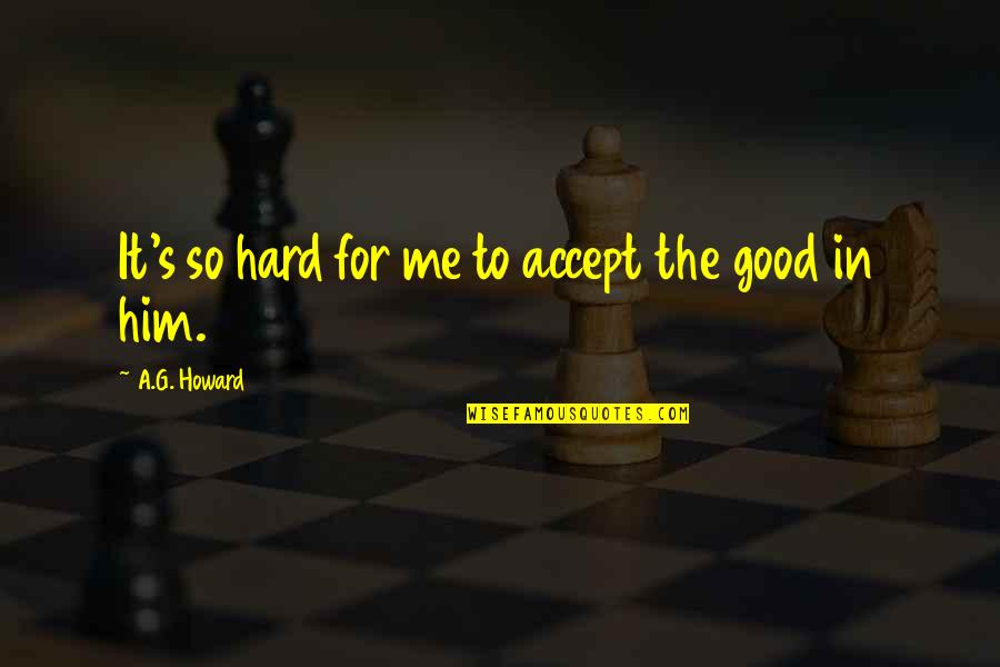 Brette Taylor Quotes By A.G. Howard: It's so hard for me to accept the Brette Taylor Quotes By A.G. Howard: It's so hard for me to accept the