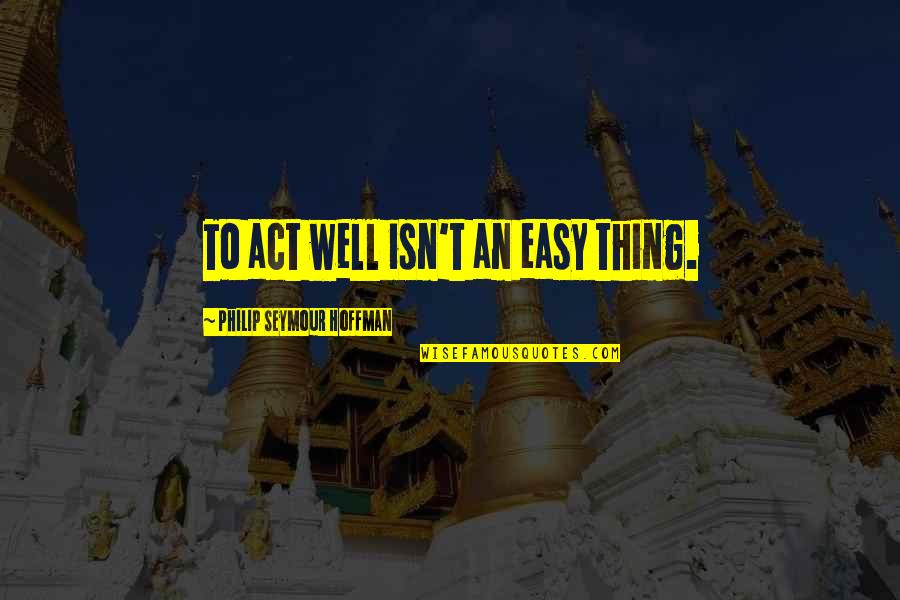 Brettelberg Condos Quotes By Philip Seymour Hoffman: To act well isn't an easy thing. Brettelberg Condos Quotes By Philip Seymour Hoffman: To act well isn't an easy thing.