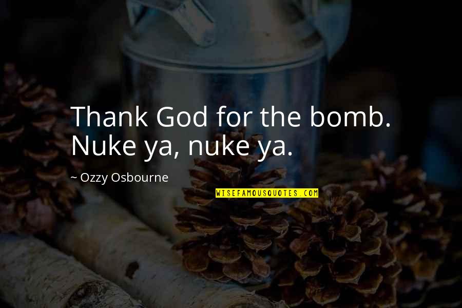 Brettler Joy Quotes By Ozzy Osbourne: Thank God for the bomb. Nuke ya, nuke Brettler Joy Quotes By Ozzy Osbourne: Thank God for the bomb. Nuke ya, nuke