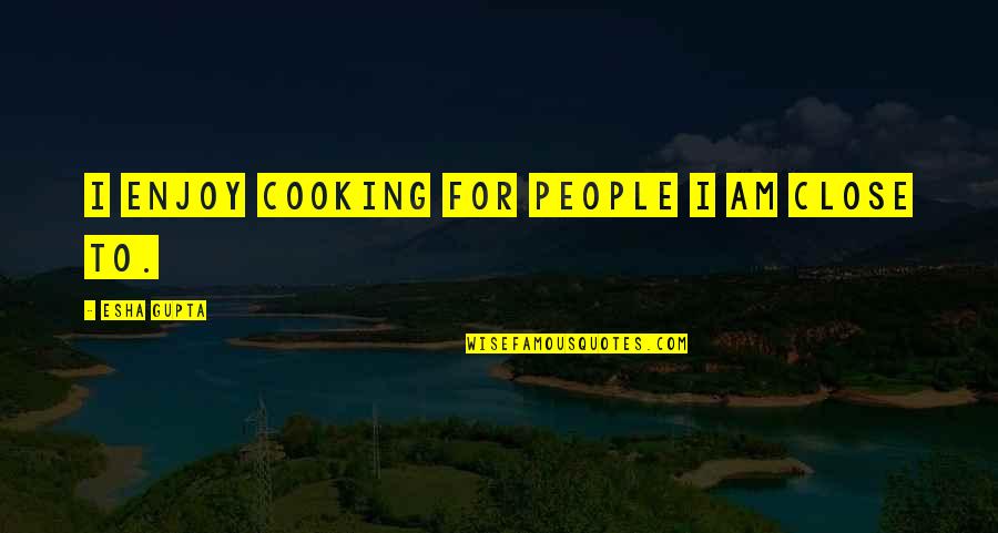 Breuvage In English Quotes By Esha Gupta: I enjoy cooking for people I am close Breuvage In English Quotes By Esha Gupta: I enjoy cooking for people I am close