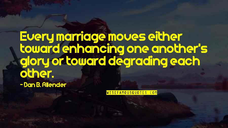 Brevance Quotes By Dan B. Allender: Every marriage moves either toward enhancing one another's Brevance Quotes By Dan B. Allender: Every marriage moves either toward enhancing one another's