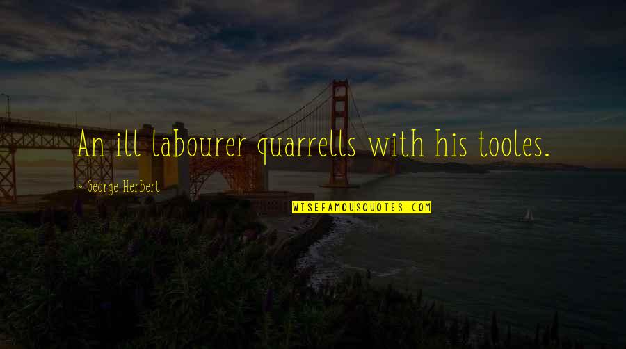Breves Conversations Quotes By George Herbert: An ill labourer quarrells with his tooles. Breves Conversations Quotes By George Herbert: An ill labourer quarrells with his tooles.