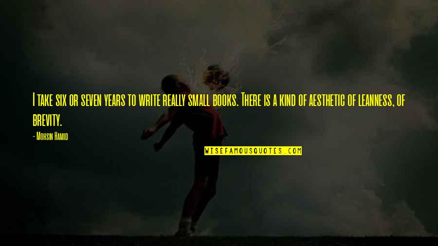 Brevity Is Quotes By Mohsin Hamid: I take six or seven years to write