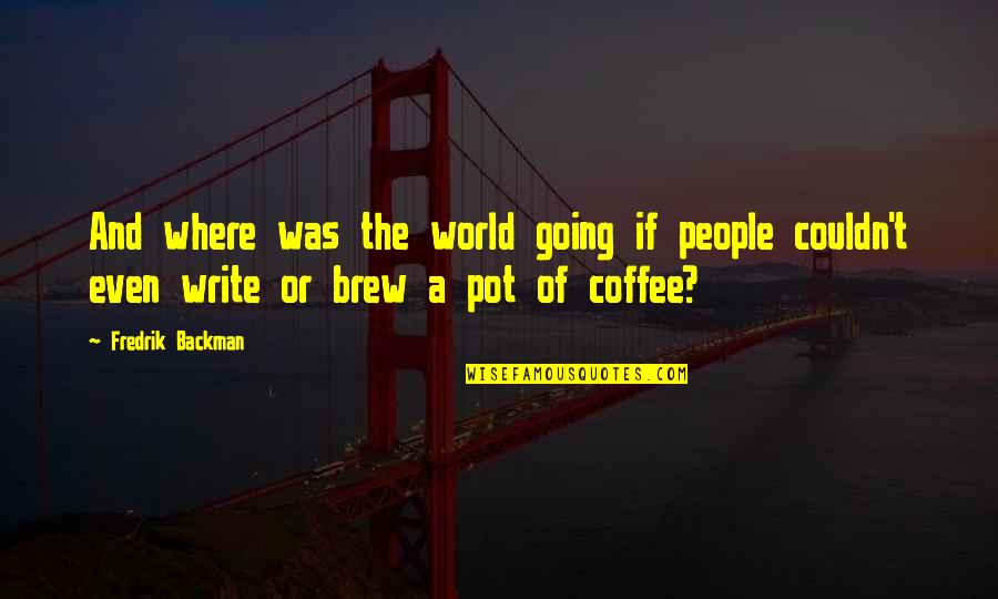 Brew Quotes By Fredrik Backman: And where was the world going if people