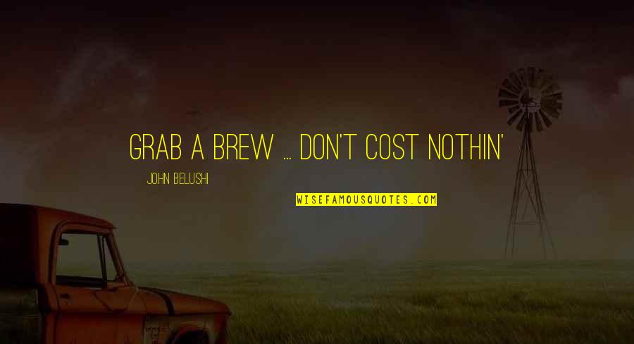 Brew Quotes By John Belushi: Grab a brew ... don't cost nothin'