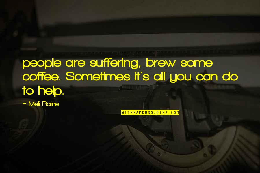 Brew Quotes By Meli Raine: people are suffering, brew some coffee. Sometimes it's