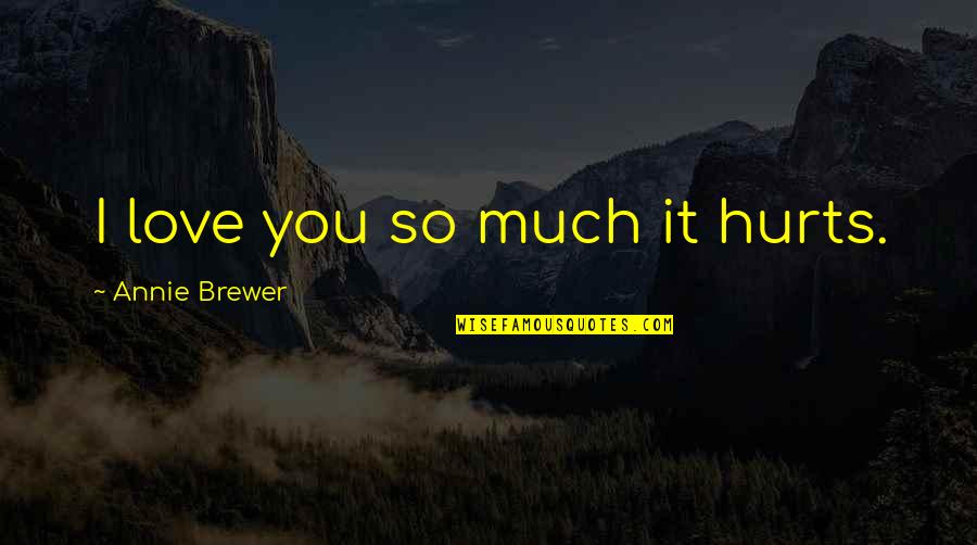 Brewer Quotes By Annie Brewer: I love you so much it hurts.