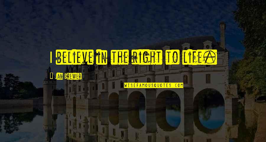 Brewer Quotes By Jan Brewer: I believe in the right to life.