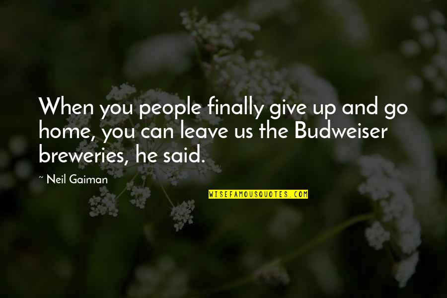 Breweries Quotes By Neil Gaiman: When you people finally give up and go