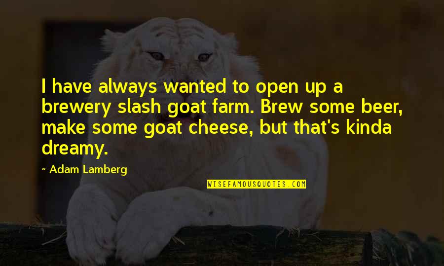 Brewery X Quotes By Adam Lamberg: I have always wanted to open up a Brewery X Quotes By Adam Lamberg: I have always wanted to open up a