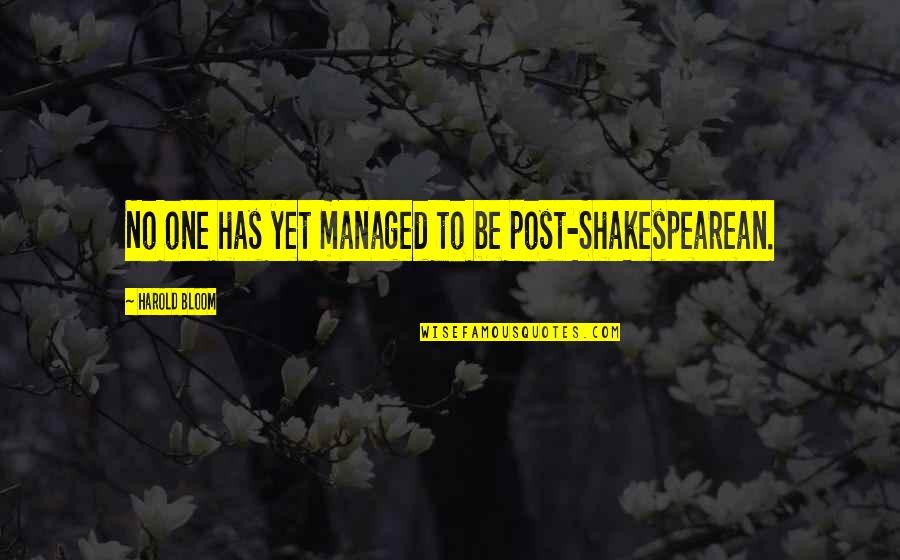 Brewery X Quotes By Harold Bloom: No one has yet managed to be post-Shakespearean. Brewery X Quotes By Harold Bloom: No one has yet managed to be post-Shakespearean.