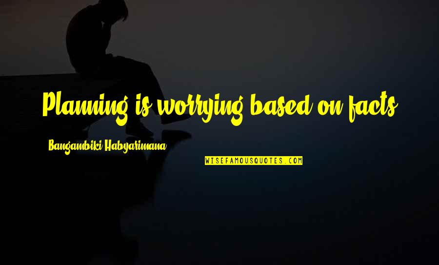 Brewhouse Quotes By Bangambiki Habyarimana: Planning is worrying based on facts