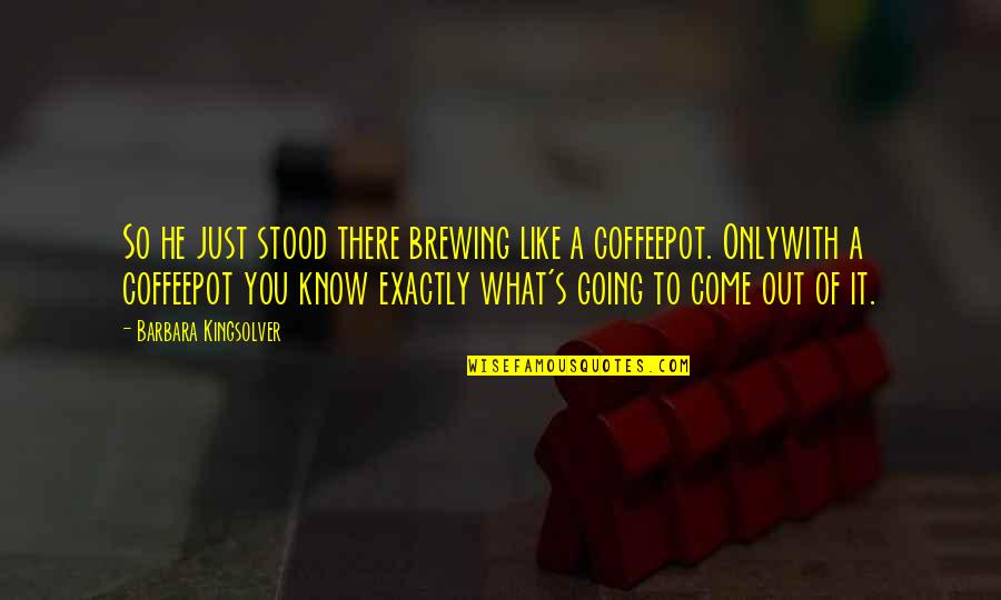 Brewing Quotes By Barbara Kingsolver: So he just stood there brewing like a