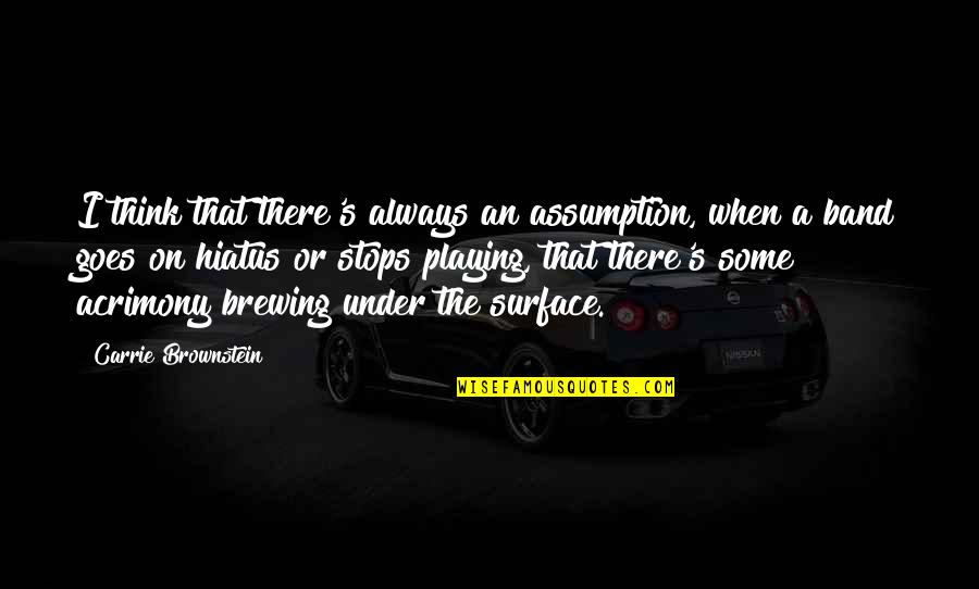 Brewing Quotes By Carrie Brownstein: I think that there's always an assumption, when Brewing Quotes By Carrie Brownstein: I think that there's always an assumption, when