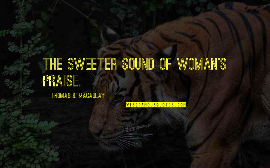 Brewmeister Smith Quotes By Thomas B. Macaulay: The sweeter sound of woman's praise.