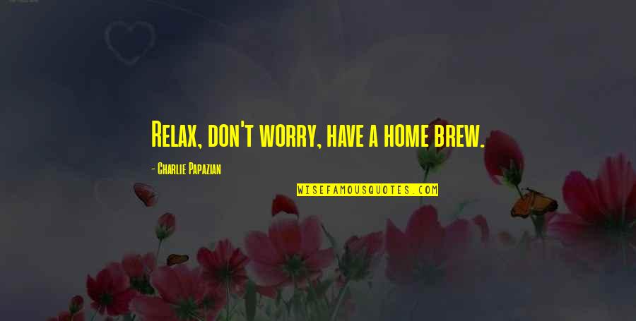 Brew'n Quotes By Charlie Papazian: Relax, don't worry, have a home brew.