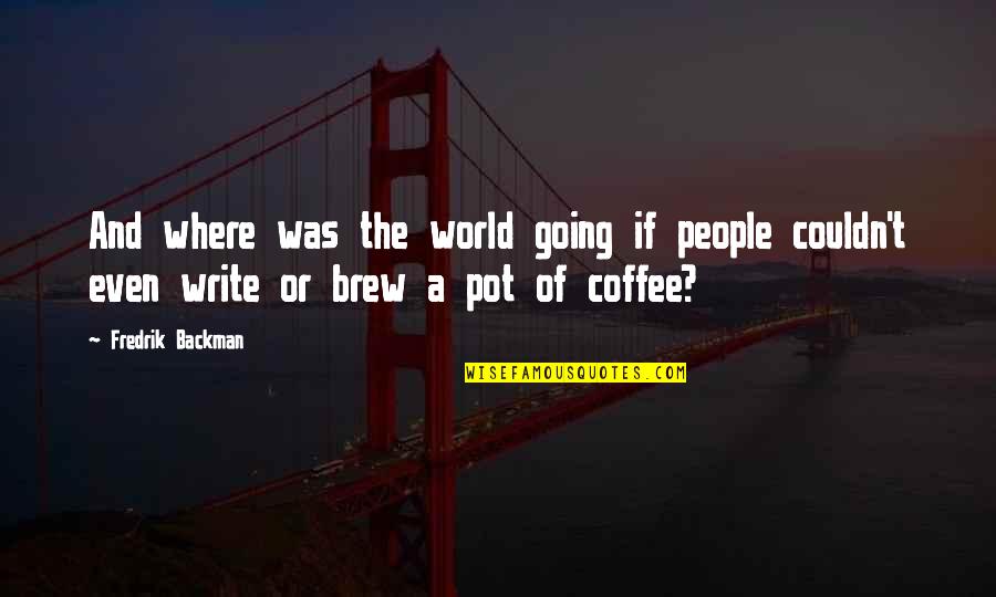 Brew'n Quotes By Fredrik Backman: And where was the world going if people