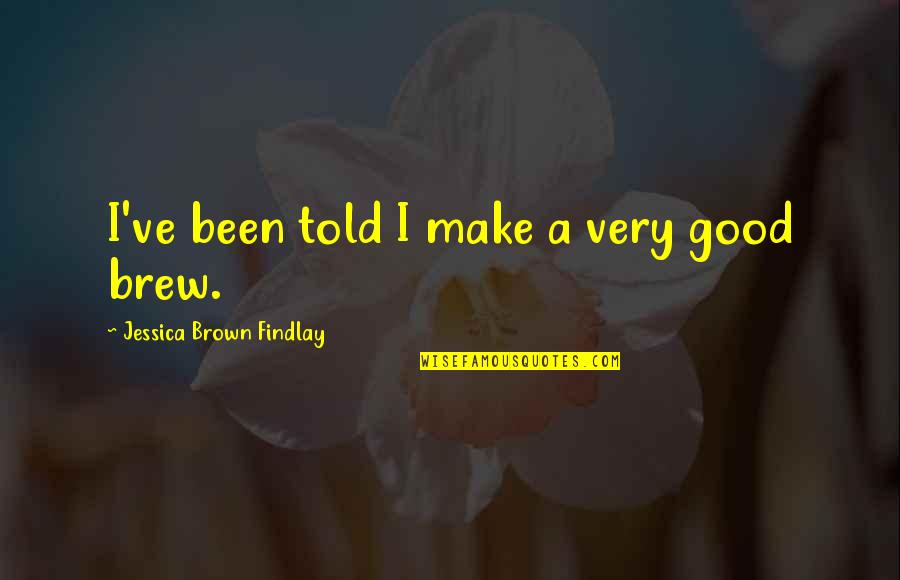Brew'n Quotes By Jessica Brown Findlay: I've been told I make a very good
